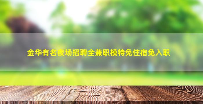 金华有名夜场招聘全兼职模特免住宿免入职
